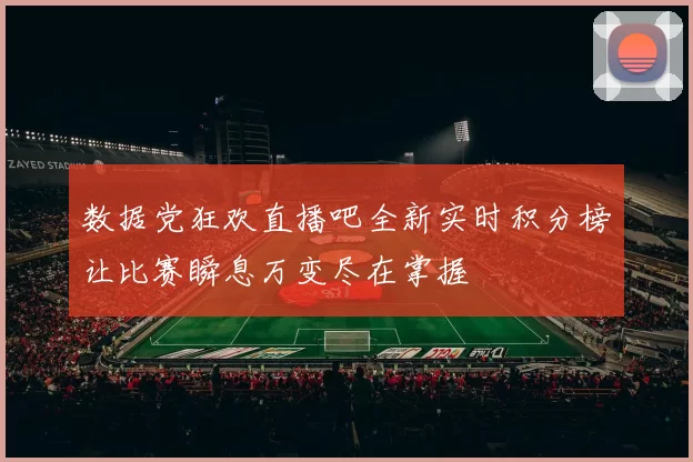 数据党狂欢直播吧全新实时积分榜让比赛瞬息万变尽在掌握