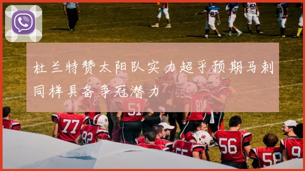 杜兰特赞太阳队实力超乎预期马刺同样具备争冠潜力