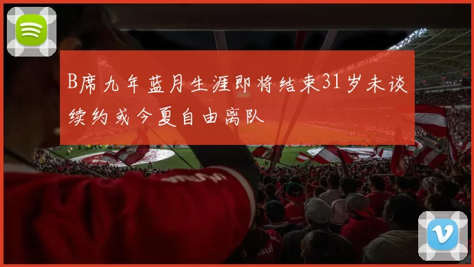 B席九年蓝月生涯即将结束31岁未谈续约或今夏自由离队
