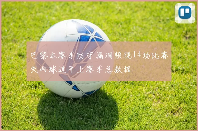 巴黎本赛季防守漏洞频现14场比赛失两球追平上赛季总数据