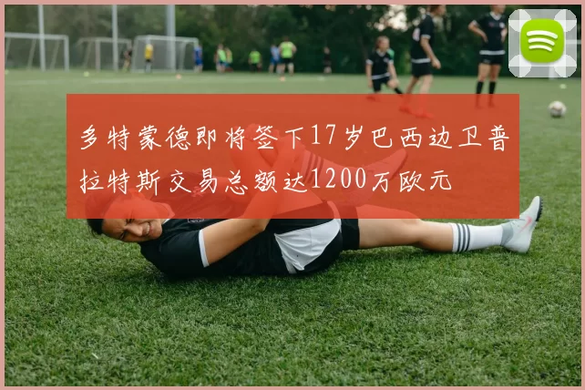 多特蒙德即将签下17岁巴西边卫普拉特斯交易总额达1200万欧元