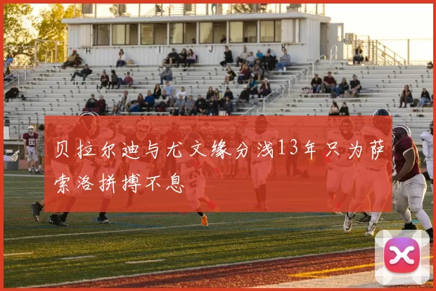 贝拉尔迪与尤文缘分浅13年只为萨索洛拼搏不息