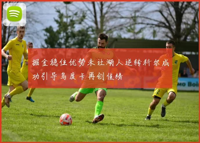 掘金稳住优势未让湖人逆转科尔成功引导乌度卡再创佳绩