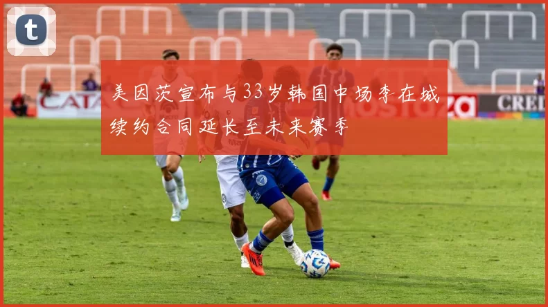 美因茨宣布与33岁韩国中场李在城续约合同延长至未来赛季