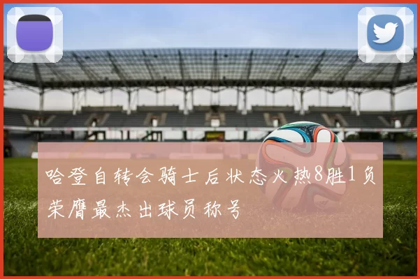 哈登自转会骑士后状态火热8胜1负荣膺最杰出球员称号